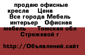  продаю офисные кресла  › Цена ­ 1 800 - Все города Мебель, интерьер » Офисная мебель   . Томская обл.,Стрежевой г.